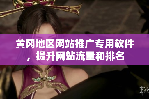 黄冈地区网站推广专用软件，提升网站流量和排名