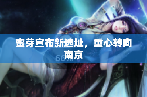 蜜芽宣布新选址，重心转向南京