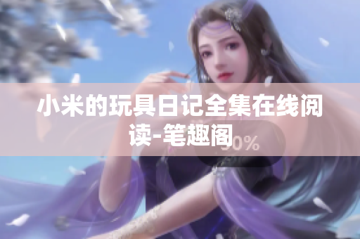 小米的玩具日记全集在线阅读-笔趣阁