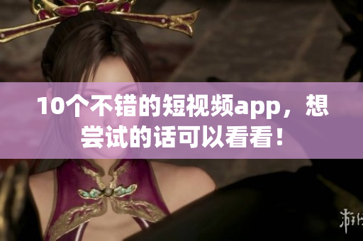 10个不错的短视频app，想尝试的话可以看看！