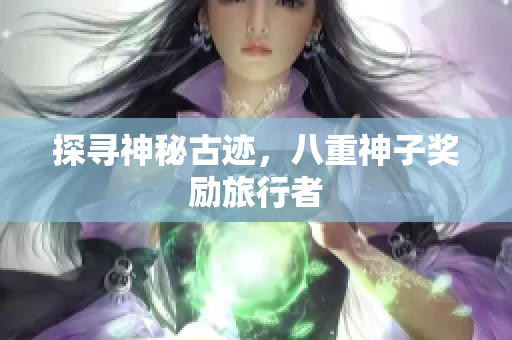 探寻神秘古迹，八重神子奖励旅行者