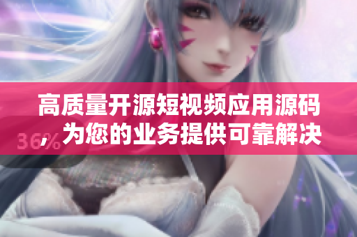 高质量开源短视频应用源码，为您的业务提供可靠解决方案