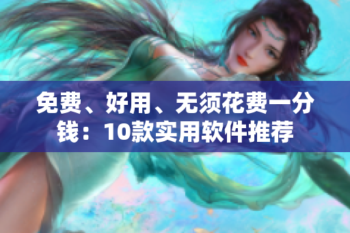 免费、好用、无须花费一分钱：10款实用软件推荐