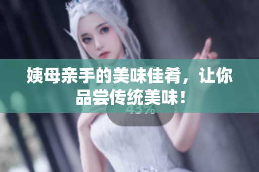 姨母亲手的美味佳肴，让你品尝传统美味！
