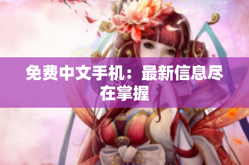免费中文手机：最新信息尽在掌握