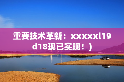 重要技术革新：xxxxxl19d18现已实现！)