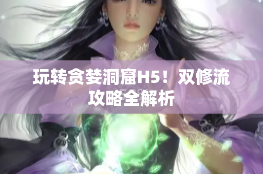 玩转贪婪洞窟H5！双修流攻略全解析