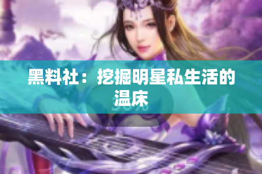 黑料社：挖掘明星私生活的温床