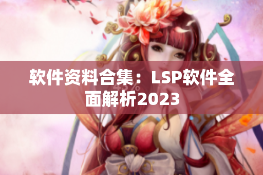 软件资料合集：LSP软件全面解析2023