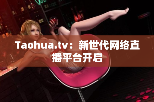Taohua.tv：新世代网络直播平台开启