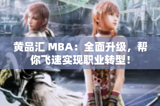 黄品汇 MBA：全面升级，帮你飞速实现职业转型！
