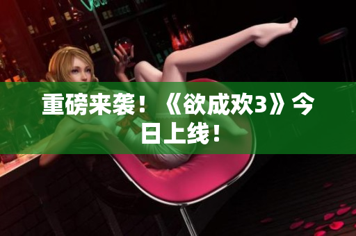 重磅来袭！《欲成欢3》今日上线！