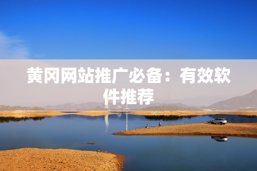 黄冈网站推广必备：有效软件推荐