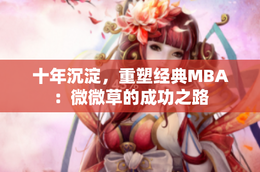 十年沉淀，重塑经典MBA：微微草的成功之路