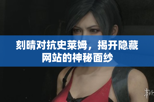 刻晴对抗史莱姆，揭开隐藏网站的神秘面纱