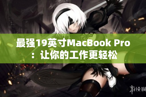 最强19英寸MacBook Pro：让你的工作更轻松