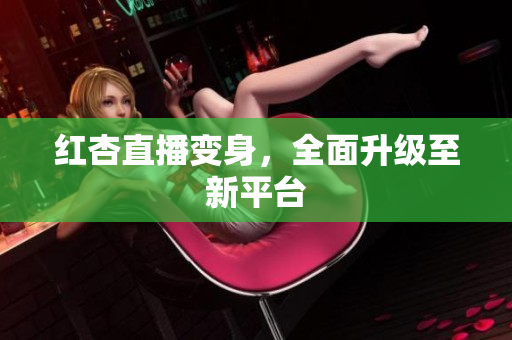 红杏直播变身，全面升级至新平台