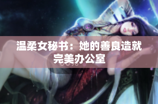 温柔女秘书：她的善良造就完美办公室