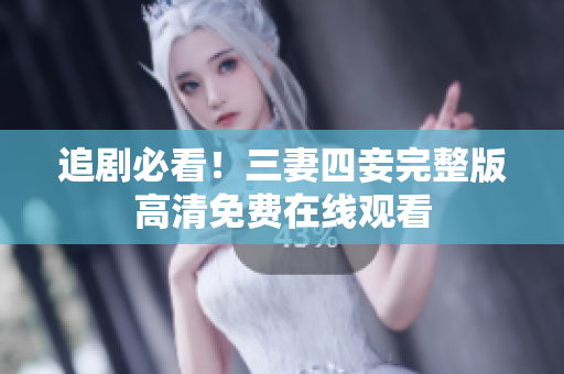 追剧必看！三妻四妾完整版高清免费在线观看
