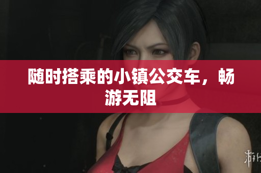随时搭乘的小镇公交车，畅游无阻