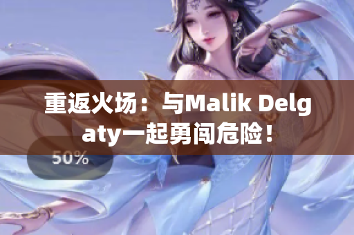 重返火场：与Malik Delgaty一起勇闯危险！
