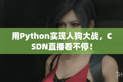 用Python实现人狗大战，CSDN直播看不停！