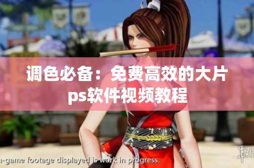调色必备：免费高效的大片ps软件视频教程