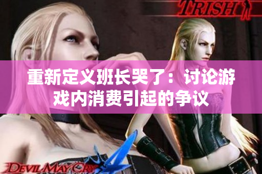 重新定义班长哭了：讨论游戏内消费引起的争议