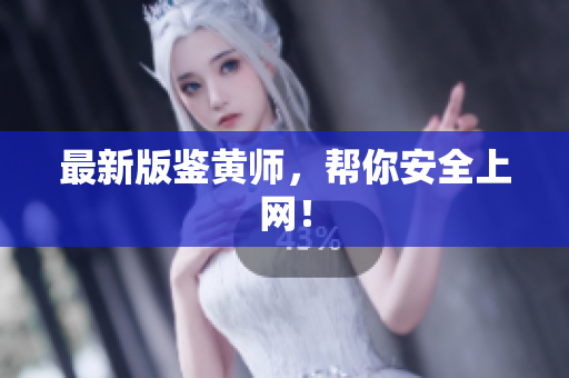 最新版鉴黄师，帮你安全上网！