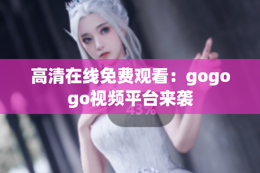 高清在线免费观看：gogogo视频平台来袭