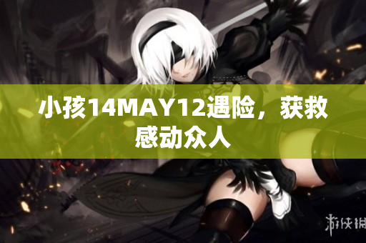 小孩14MAY12遇险，获救感动众人