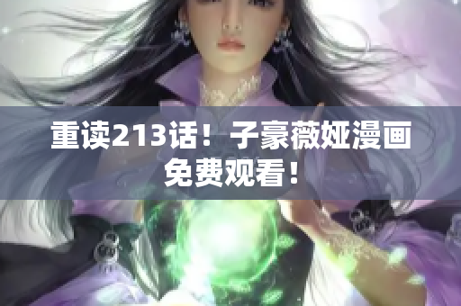 重读213话！子豪薇娅漫画免费观看！