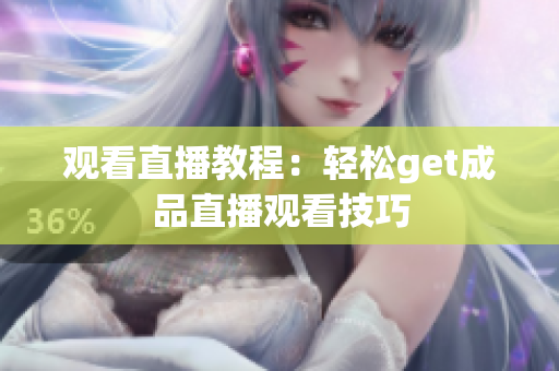 观看直播教程：轻松get成品直播观看技巧
