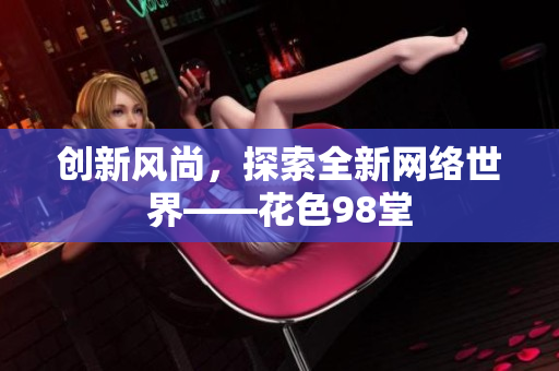创新风尚，探索全新网络世界——花色98堂