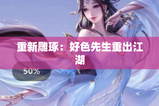 重新雕琢：好色先生重出江湖