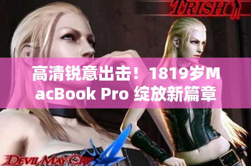 高清锐意出击！1819岁MacBook Pro 绽放新篇章