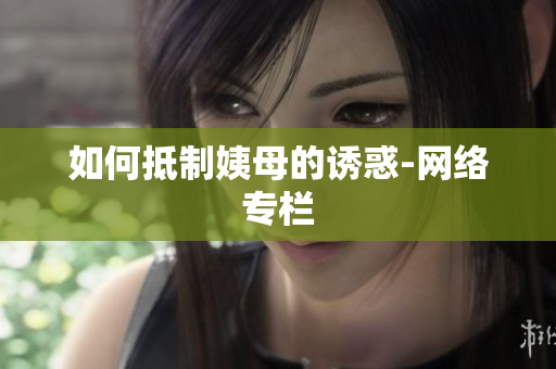 如何抵制姨母的诱惑-网络专栏