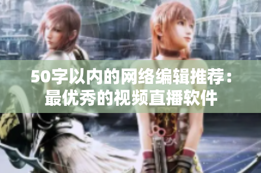 50字以内的网络编辑推荐：最优秀的视频直播软件