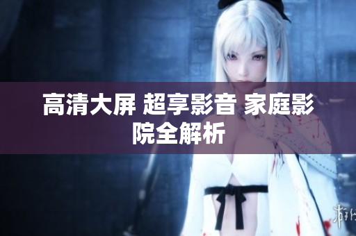 高清大屏 超享影音 家庭影院全解析