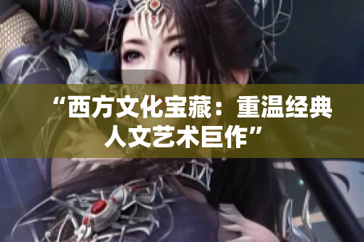 “西方文化宝藏：重温经典人文艺术巨作”