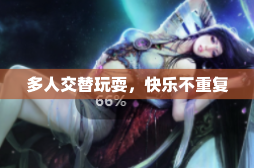 多人交替玩耍，快乐不重复