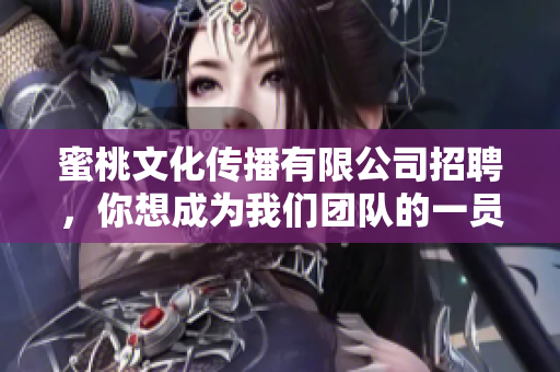 蜜桃文化传播有限公司招聘，你想成为我们团队的一员吗？
