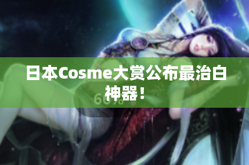 日本Cosme大赏公布最治白神器！