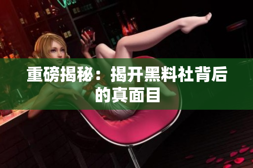 重磅揭秘：揭开黑料社背后的真面目