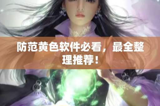 防范黄色软件必看，最全整理推荐！