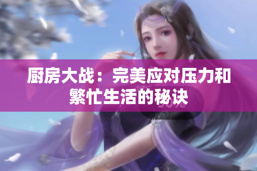 厨房大战：完美应对压力和繁忙生活的秘诀