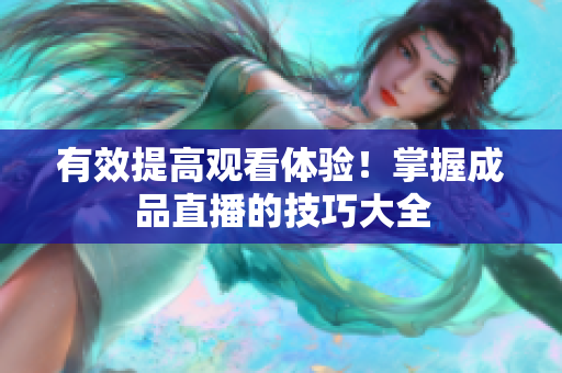 有效提高观看体验！掌握成品直播的技巧大全