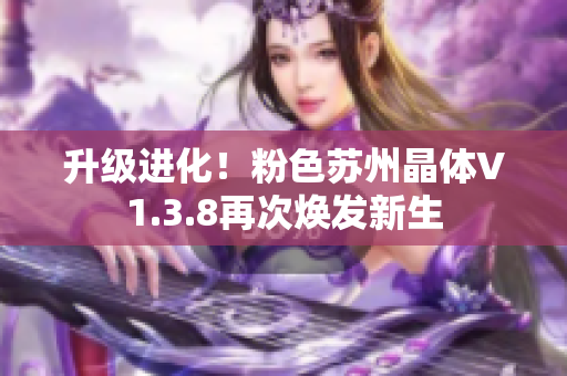 升级进化！粉色苏州晶体V1.3.8再次焕发新生