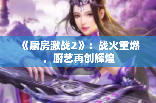 《厨房激战2》：战火重燃，厨艺再创辉煌