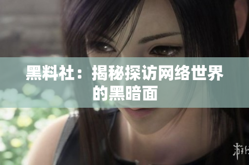 黑料社：揭秘探访网络世界的黑暗面